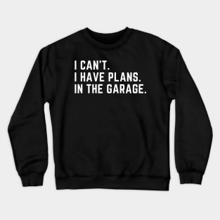 I can't. I have plans. In the garage. Crewneck Sweatshirt